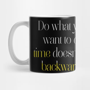 Do what you want to do, time doesn't go backwards. Mug